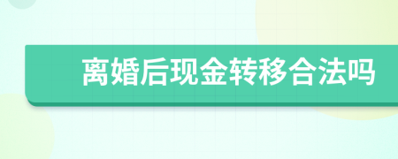 离婚后现金转移合法吗