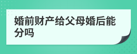 婚前财产给父母婚后能分吗