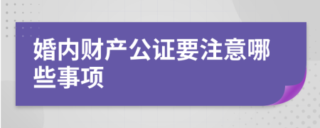 婚内财产公证要注意哪些事项