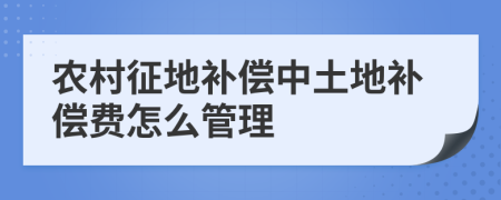 农村征地补偿中土地补偿费怎么管理