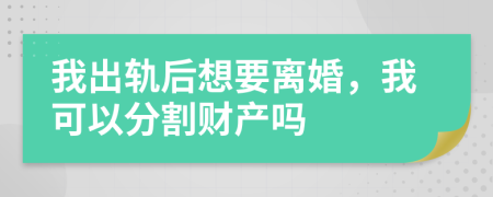 我出轨后想要离婚，我可以分割财产吗