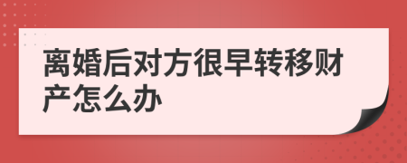 离婚后对方很早转移财产怎么办