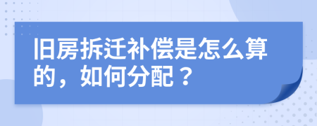 旧房拆迁补偿是怎么算的，如何分配？
