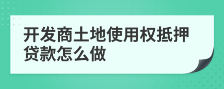 开发商土地使用权抵押贷款怎么做