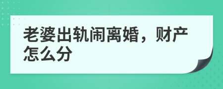 老婆出轨闹离婚，财产怎么分