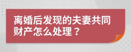 离婚后发现的夫妻共同财产怎么处理？