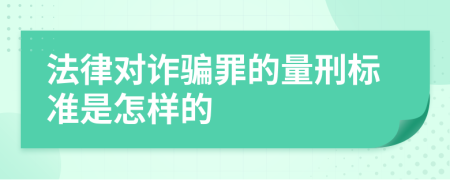 法律对诈骗罪的量刑标准是怎样的