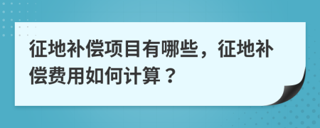 征地补偿项目有哪些，征地补偿费用如何计算？