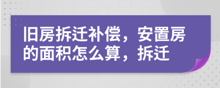 旧房拆迁补偿，安置房的面积怎么算，拆迁