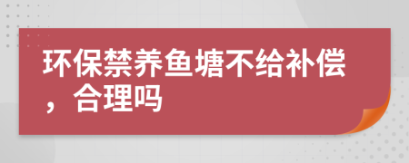 环保禁养鱼塘不给补偿，合理吗