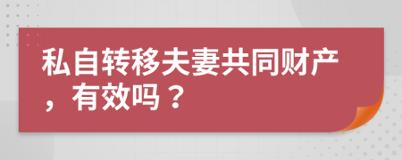 私自转移夫妻共同财产，有效吗？