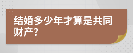 结婚多少年才算是共同财产?