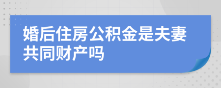 婚后住房公积金是夫妻共同财产吗