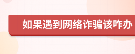 如果遇到网络诈骗该咋办