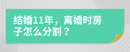 结婚11年，离婚时房子怎么分割？