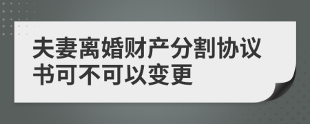 夫妻离婚财产分割协议书可不可以变更