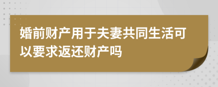 婚前财产用于夫妻共同生活可以要求返还财产吗