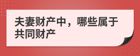 夫妻财产中，哪些属于共同财产