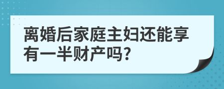 离婚后家庭主妇还能享有一半财产吗?