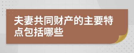 夫妻共同财产的主要特点包括哪些