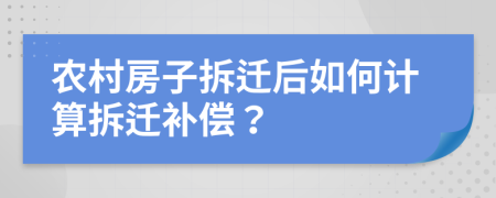 农村房子拆迁后如何计算拆迁补偿？