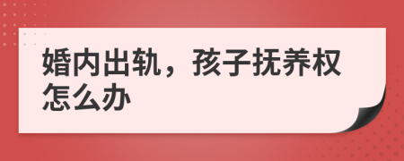 婚内出轨，孩子抚养权怎么办