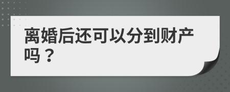 离婚后还可以分到财产吗？