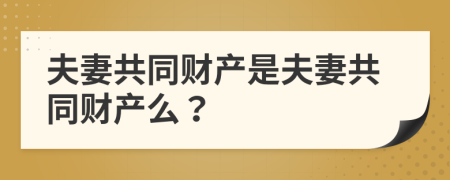 夫妻共同财产是夫妻共同财产么？