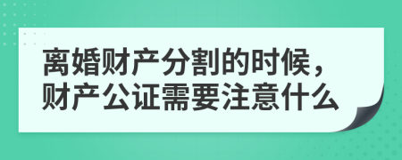 离婚财产分割的时候，财产公证需要注意什么