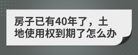 房子已有40年了，土地使用权到期了怎么办