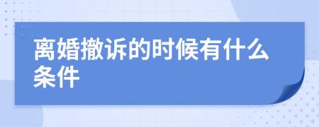 离婚撤诉的时候有什么条件