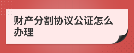 财产分割协议公证怎么办理