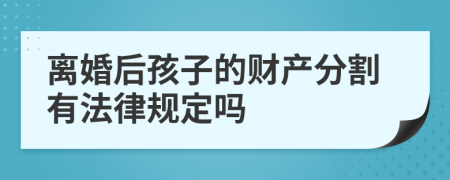 离婚后孩子的财产分割有法律规定吗