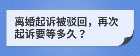 离婚起诉被驳回，再次起诉要等多久？