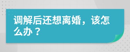 调解后还想离婚，该怎么办？