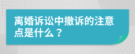 离婚诉讼中撤诉的注意点是什么？