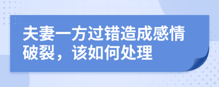 夫妻一方过错造成感情破裂，该如何处理