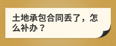 土地承包合同丢了，怎么补办？