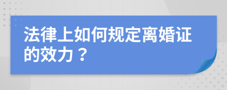 法律上如何规定离婚证的效力？