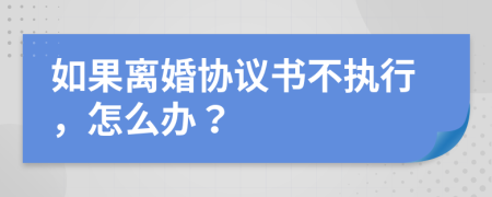 如果离婚协议书不执行，怎么办？