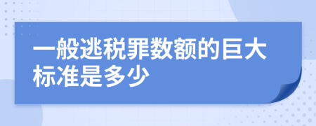 一般逃税罪数额的巨大标准是多少