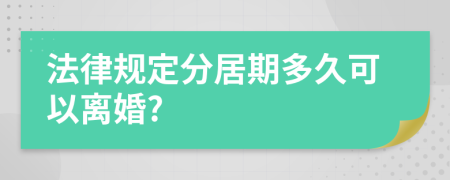 法律规定分居期多久可以离婚?