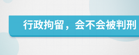 行政拘留，会不会被判刑