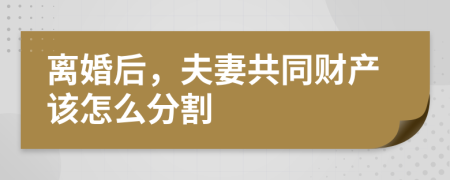 离婚后，夫妻共同财产该怎么分割