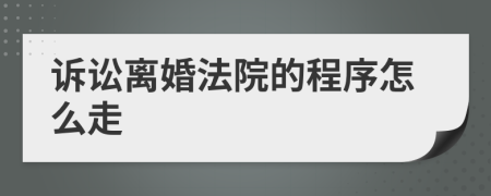 诉讼离婚法院的程序怎么走