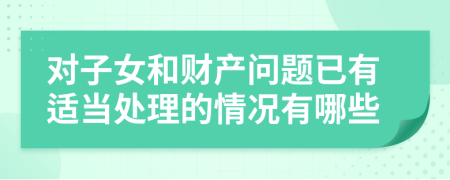 对子女和财产问题已有适当处理的情况有哪些