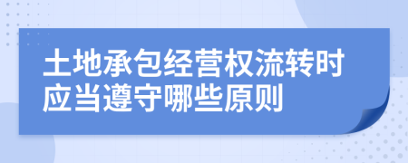 土地承包经营权流转时应当遵守哪些原则