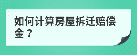 如何计算房屋拆迁赔偿金？