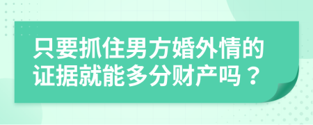 只要抓住男方婚外情的证据就能多分财产吗？