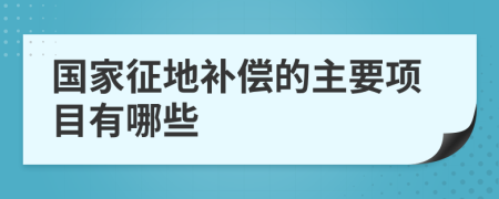 国家征地补偿的主要项目有哪些